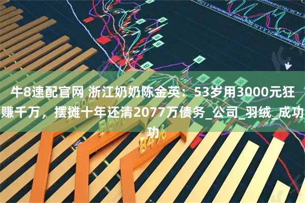 牛8速配官网 浙江奶奶陈金英:53岁用3000元狂赚千万,摆摊十年还清2077万债务_公司_羽绒_成功