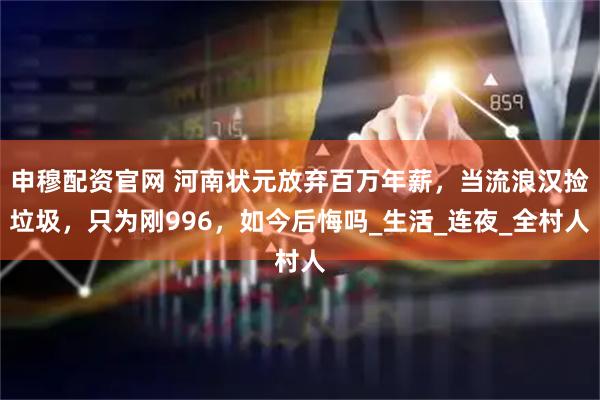 申穆配资官网 河南状元放弃百万年薪，当流浪汉捡垃圾，只为刚996，如今后悔吗_生活_连夜_全村人