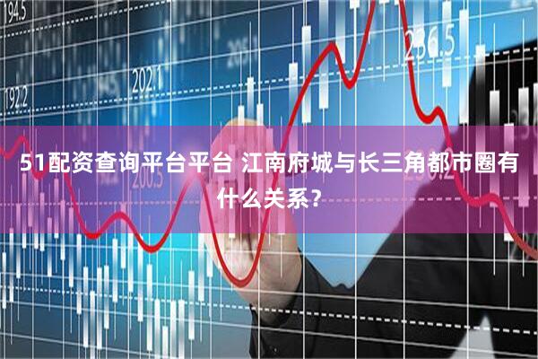 51配资查询平台平台 江南府城与长三角都市圈有什么关系?