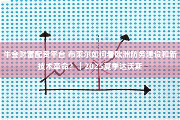 牛金财富配资平台 布莱尔如何看欧洲防务建设和新技术革命？｜2025夏季达沃斯