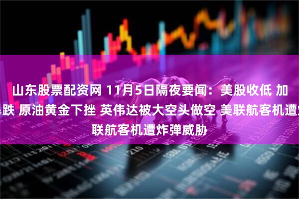 山东股票配资网 11月5日隔夜要闻:美股收低 加密货币暴跌 原油黄金下挫 英伟达被大空头做空 美联航客机遭炸弹威胁
