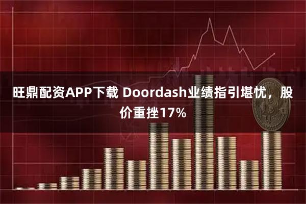 旺鼎配资APP下载 Doordash业绩指引堪忧,股价重挫17%