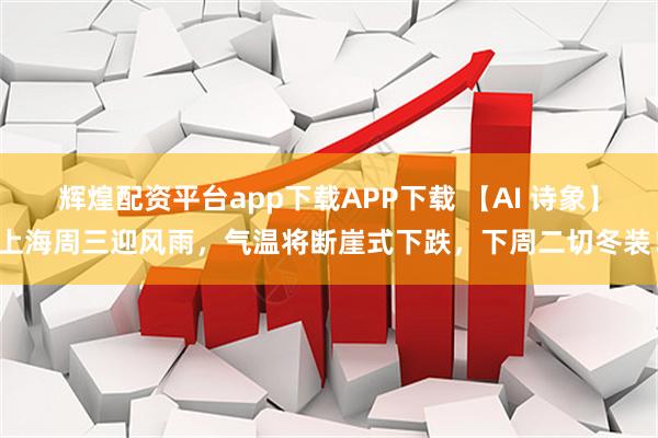辉煌配资平台app下载APP下载 【AI 诗象】上海周三迎风雨，气温将断崖式下跌，下周二切冬装！