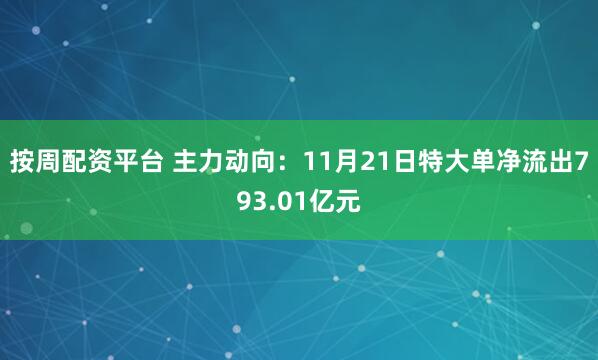 按周配资平台 主力动向：11月21日特大单净流出793.01亿元