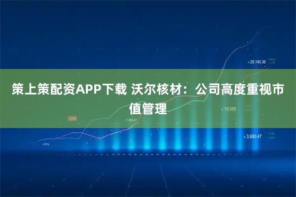 策上策配资APP下载 沃尔核材：公司高度重视市值管理