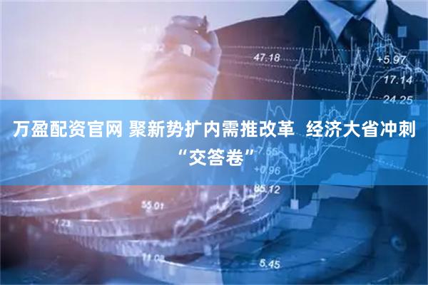 万盈配资官网 聚新势扩内需推改革  经济大省冲刺“交答卷”