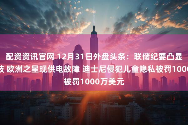 配资资讯官网 12月31日外盘头条：联储纪要凸显央行分歧 欧洲之星现供电故障 迪士尼侵犯儿童隐私被罚1000万美元