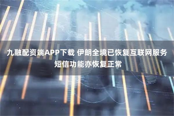 九融配资端APP下载 伊朗全境已恢复互联网服务 短信功能亦恢复正常