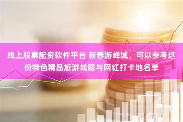 线上股票配资软件平台 新春游峄城，可以参考这份特色精品旅游线路与网红打卡地名单