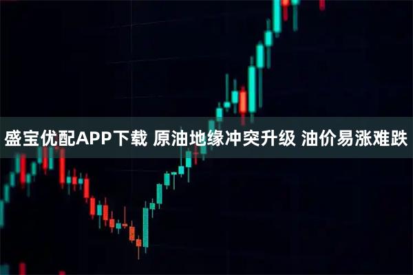 盛宝优配APP下载 原油地缘冲突升级 油价易涨难跌